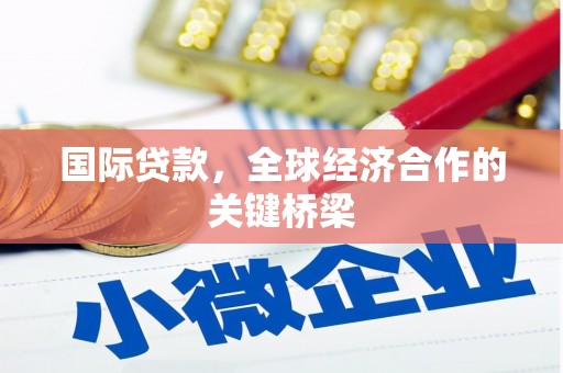 侯马国际贷款，全球经济合作的关键桥梁