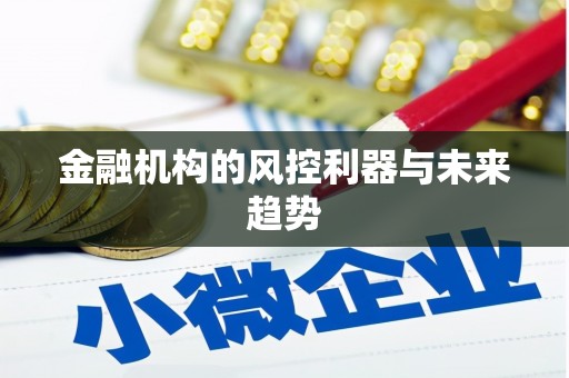 侯马金融机构的风控利器与未来趋势