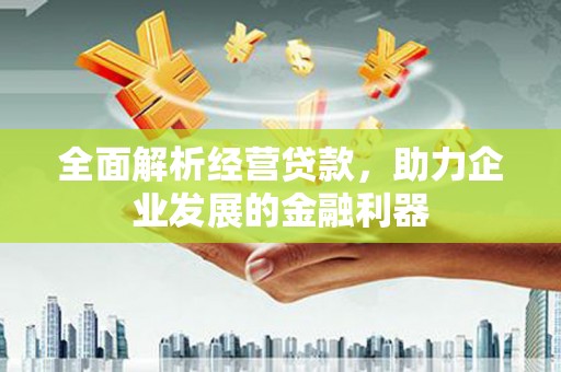 侯马全面解析经营贷款，助力企业发展的金融利器