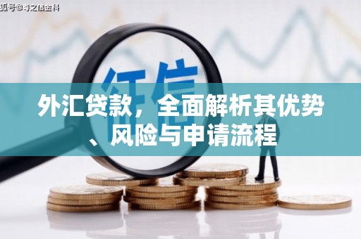 侯马外汇贷款，全面解析其优势、风险与申请流程