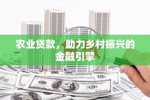 侯马农业贷款，助力乡村振兴的金融引擎