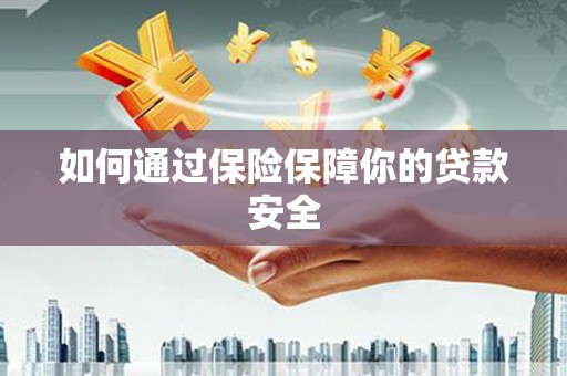 侯马如何通过保险保障你的贷款安全