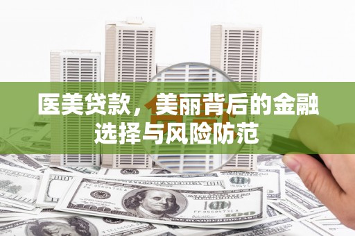 侯马医美贷款，美丽背后的金融选择与风险防范