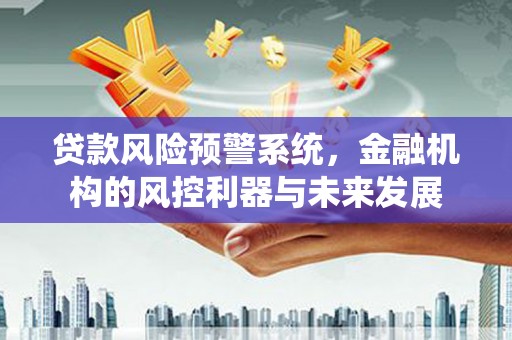 侯马贷款风险预警系统，金融机构的风控利器与未来发展