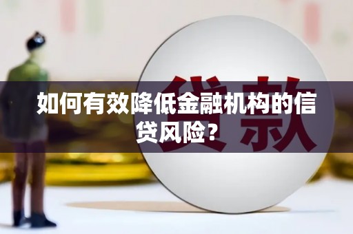 侯马如何有效降低金融机构的信贷风险？