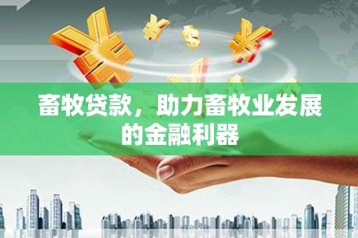 侯马畜牧贷款，助力畜牧业发展的金融利器