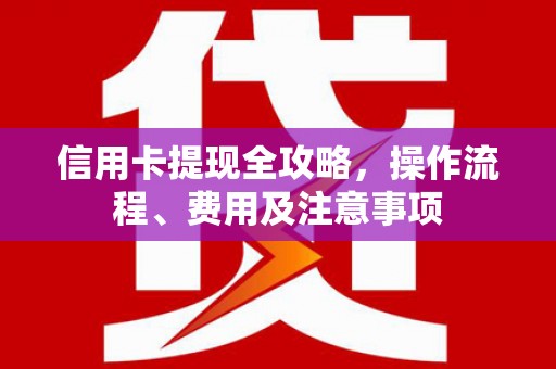 侯马信用卡提现全攻略，操作流程、费用及注意事项