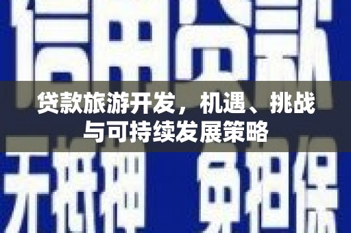侯马贷款旅游开发，机遇、挑战与可持续发展策略