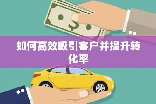 侯马如何高效吸引客户并提升转化率