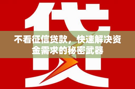 侯马不看征信贷款，快速解决资金需求的秘密武器