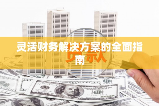 侯马灵活财务解决方案的全面指南