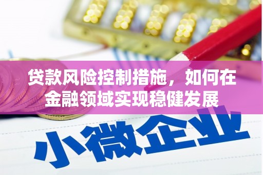 侯马贷款风险控制措施，如何在金融领域实现稳健发展
