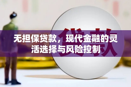 侯马无担保贷款，现代金融的灵活选择与风险控制