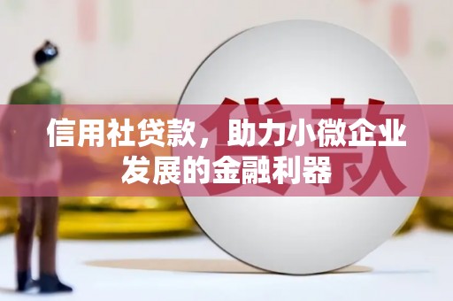 侯马信用社贷款，助力小微企业发展的金融利器