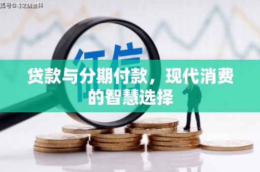 侯马贷款与分期付款，现代消费的智慧选择