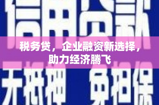 侯马税务贷，企业融资新选择，助力经济腾飞