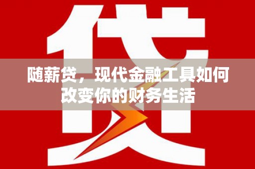 侯马随薪贷，现代金融工具如何改变你的财务生活