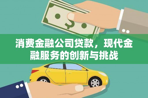 侯马消费金融公司贷款，现代金融服务的创新与挑战