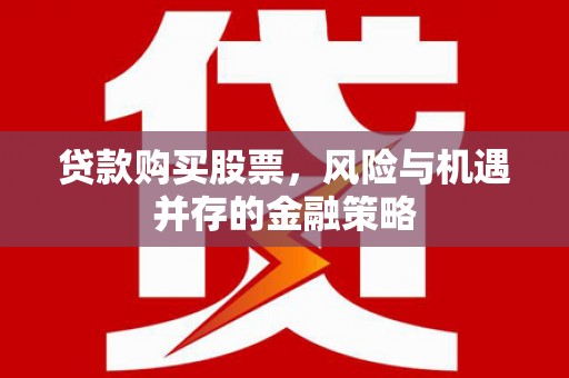 侯马贷款购买股票，风险与机遇并存的金融策略