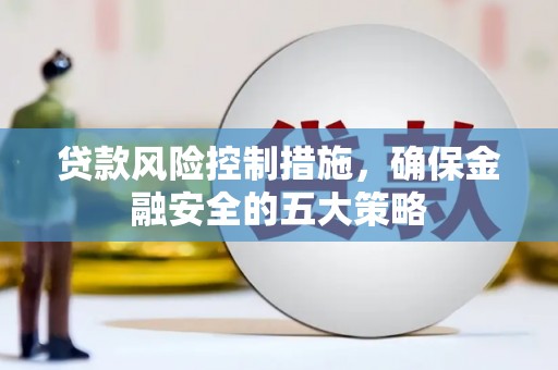 侯马贷款风险控制措施，确保金融安全的五大策略