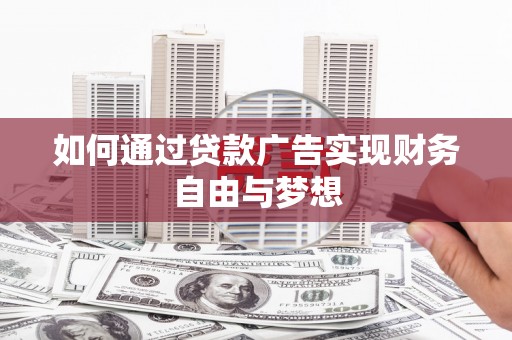 侯马如何通过贷款广告实现财务自由与梦想