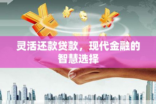 侯马灵活还款贷款，现代金融的智慧选择