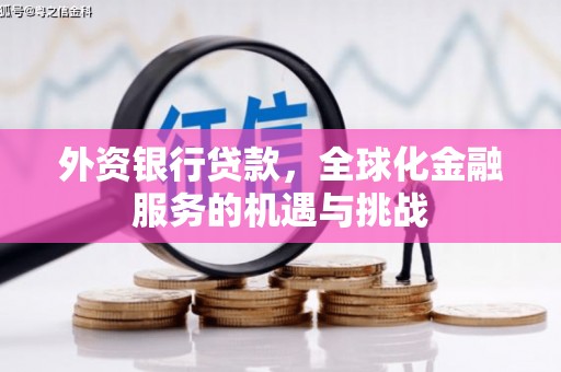 侯马外资银行贷款，全球化金融服务的机遇与挑战