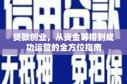侯马贷款创业，从资金筹措到成功运营的全方位指南