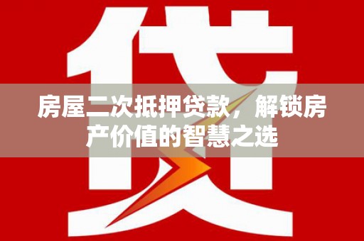 侯马房屋二次抵押贷款，解锁房产价值的智慧之选