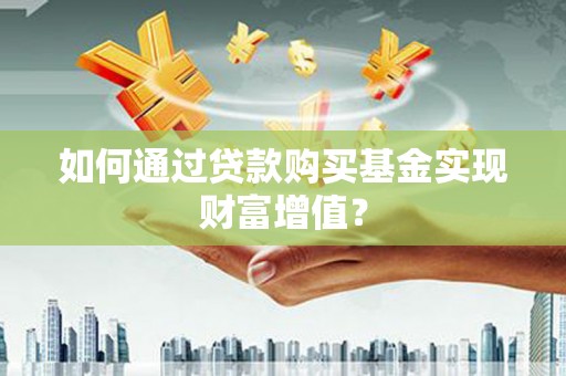 侯马如何通过贷款购买基金实现财富增值？