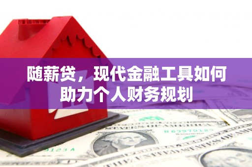 侯马随薪贷，现代金融工具如何助力个人财务规划