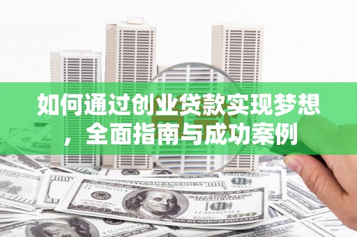 侯马如何通过创业贷款实现梦想，全面指南与成功案例