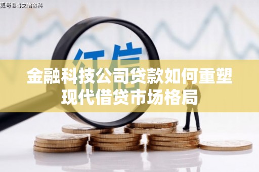 侯马金融科技公司贷款如何重塑现代借贷市场格局