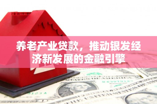 侯马养老产业贷款，推动银发经济新发展的金融引擎