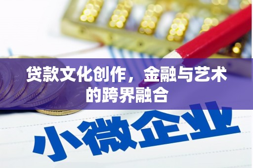 侯马贷款文化创作，金融与艺术的跨界融合