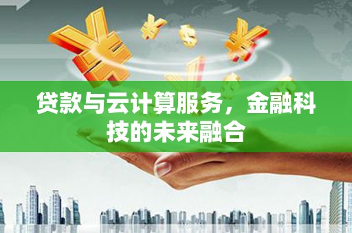 侯马贷款与云计算服务，金融科技的未来融合