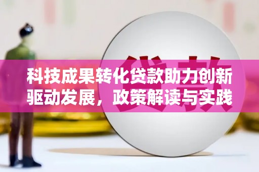侯马科技成果转化贷款助力创新驱动发展，政策解读与实践探索