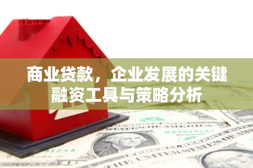 侯马商业贷款，企业发展的关键融资工具与策略分析