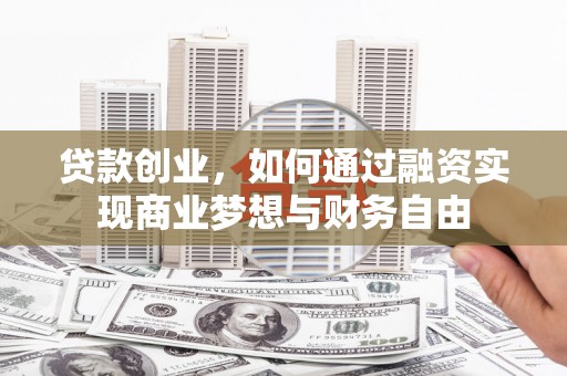 侯马贷款创业，如何通过融资实现商业梦想与财务自由