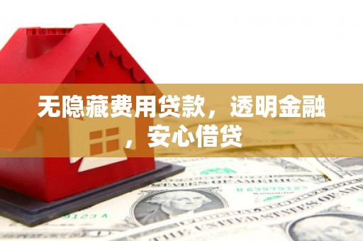 侯马无隐藏费用贷款，透明金融，安心借贷