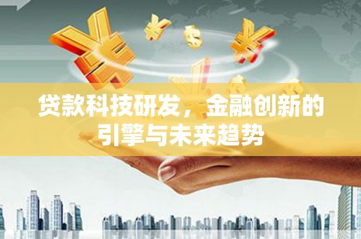 侯马贷款科技研发，金融创新的引擎与未来趋势