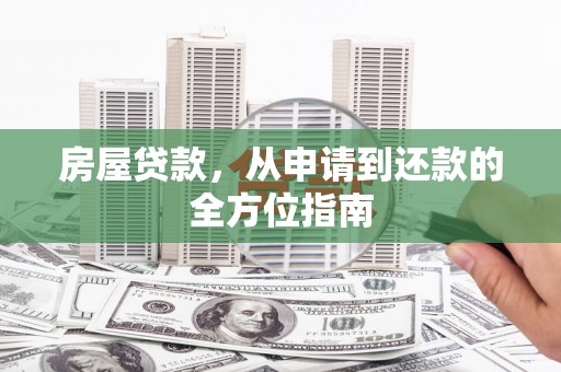 侯马房屋贷款，从申请到还款的全方位指南