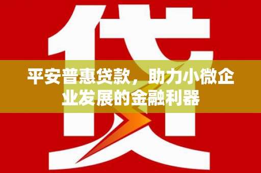 侯马平安普惠贷款，助力小微企业发展的金融利器