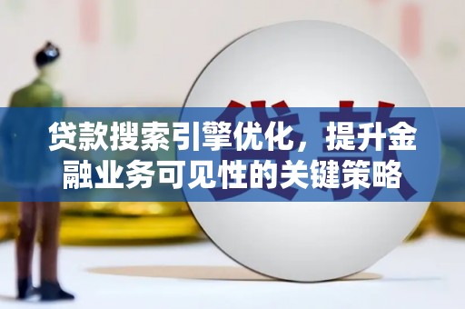 侯马贷款搜索引擎优化，提升金融业务可见性的关键策略
