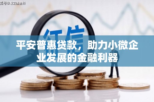 侯马平安普惠贷款，助力小微企业发展的金融利器
