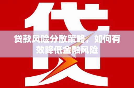 侯马贷款风险分散策略，如何有效降低金融风险