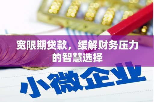 侯马宽限期贷款，缓解财务压力的智慧选择