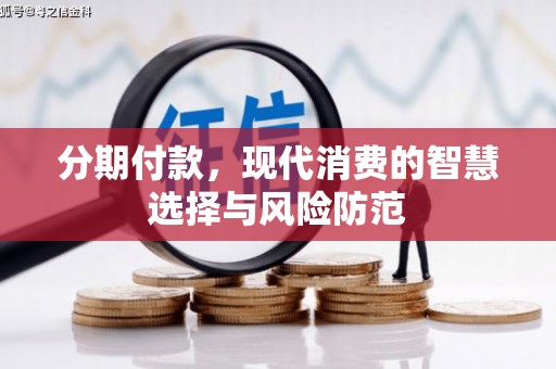 侯马分期付款，现代消费的智慧选择与风险防范