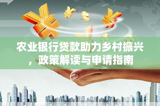 侯马农业银行贷款助力乡村振兴，政策解读与申请指南