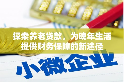 侯马探索养老贷款，为晚年生活提供财务保障的新途径